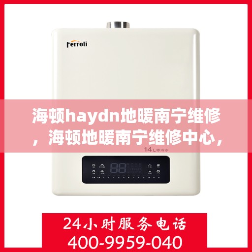 海顿haydn地暖南宁维修，海顿地暖南宁维修中心，专业解决您的温暖难题