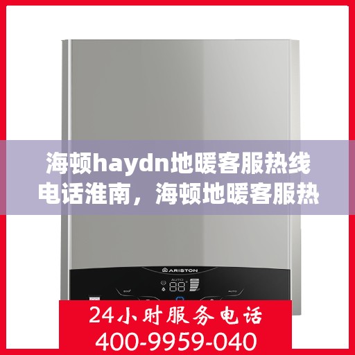 海顿haydn地暖客服热线电话淮南，海顿地暖客服热线电话淮南服务专线