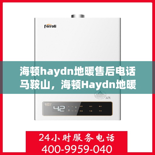海顿haydn地暖售后电话马鞍山，海顿Haydn地暖马鞍山售后专线