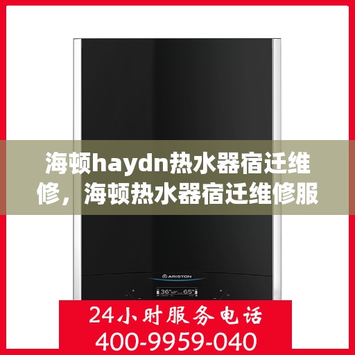 海顿haydn热水器宿迁维修，海顿热水器宿迁维修服务解析