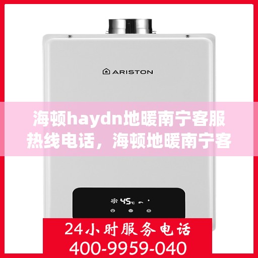 海顿haydn地暖南宁客服热线电话，海顿地暖南宁客服热线电话详解