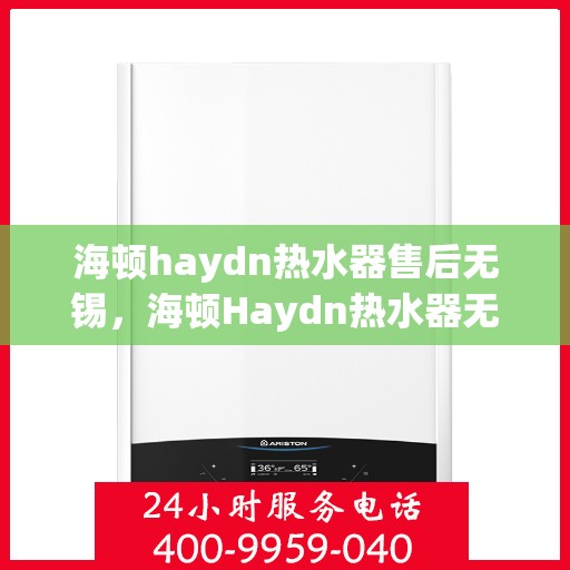 海顿haydn热水器售后无锡，海顿Haydn热水器无锡售后维修服务解析