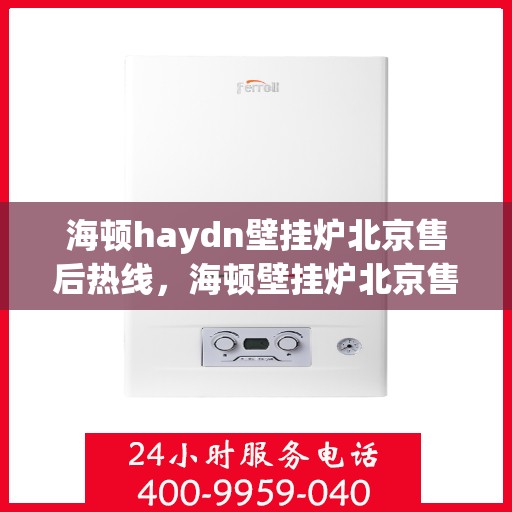 海顿haydn壁挂炉北京售后热线，海顿壁挂炉北京售后热线，专业维修，贴心服务