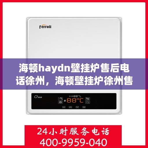 海顿haydn壁挂炉售后电话徐州，海顿壁挂炉徐州售后专线及服务电话全解析