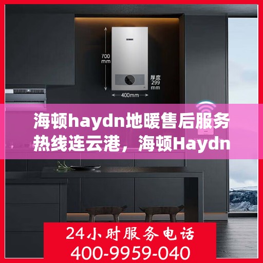 海顿haydn地暖售后服务热线连云港，海顿Haydn地暖连云港售后服务热线全攻略