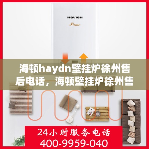 海顿haydn壁挂炉徐州售后电话，海顿壁挂炉徐州售后热线及维修服务指南