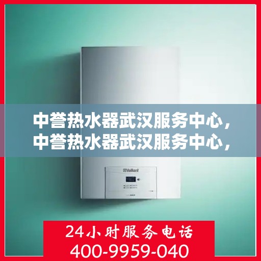 中誉热水器武汉服务中心，中誉热水器武汉服务中心，专业维修与优质服务并重