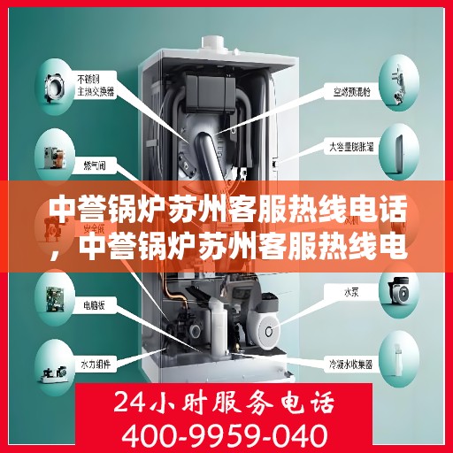 中誉锅炉苏州客服热线电话，中誉锅炉苏州客服热线电话一览表，专业解答，贴心服务
