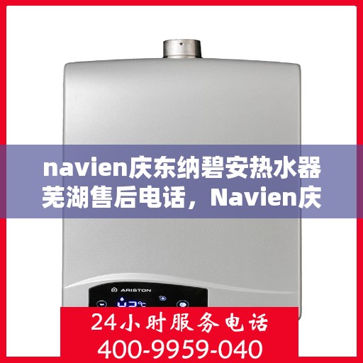 navien庆东纳碧安热水器芜湖售后电话，Navien庆东纳碧安热水器芜湖售后服务中心联系电话