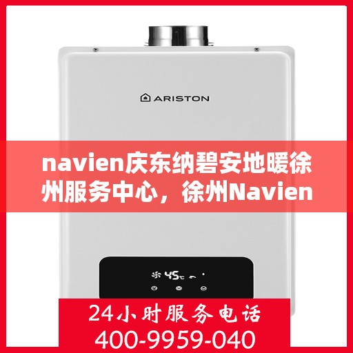 navien庆东纳碧安地暖徐州服务中心，徐州Navien庆东纳碧安地暖服务中心，专业品质，温暖您的生活