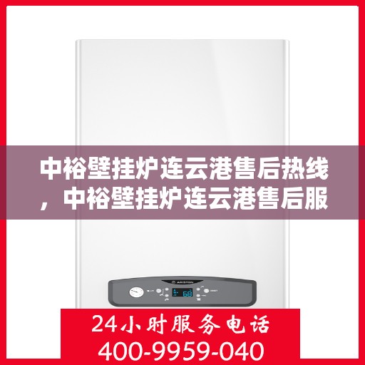中裕壁挂炉连云港售后热线，中裕壁挂炉连云港售后服务热线，专业解决您的壁挂炉问题