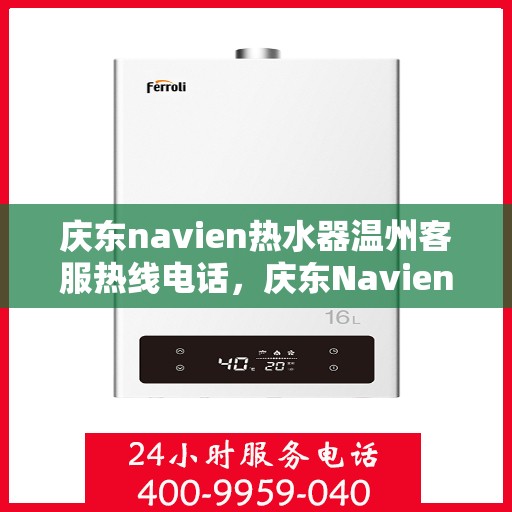 庆东navien热水器温州客服热线电话，庆东Navien热水器温州客服热线全攻略，专业解答，温暖您的生活