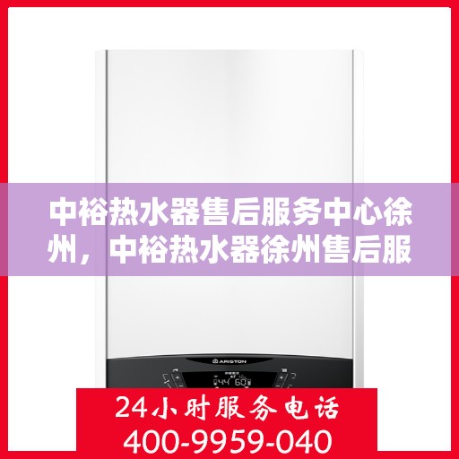 中裕热水器售后服务中心徐州，中裕热水器徐州售后服务中心，专业维修，贴心服务