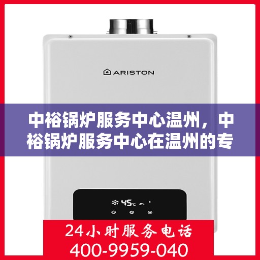 中裕锅炉服务中心温州，中裕锅炉服务中心在温州的专业服务之旅