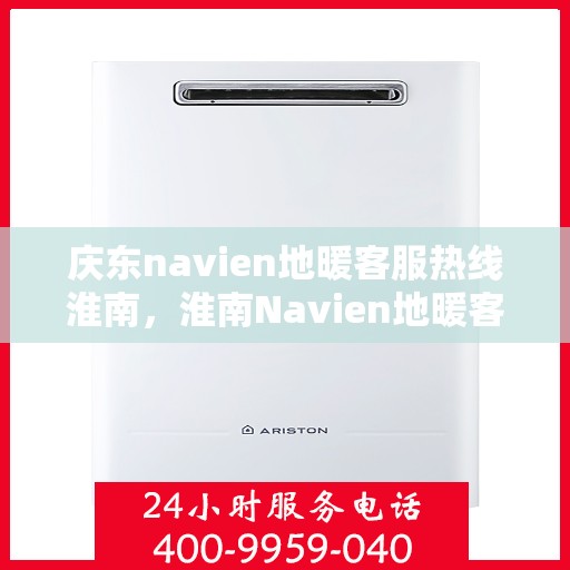 庆东navien地暖客服热线淮南，淮南Navien地暖客服热线，专业解答您的疑问