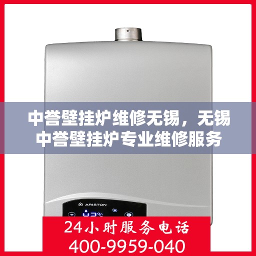 中誉壁挂炉维修无锡，无锡中誉壁挂炉专业维修服务