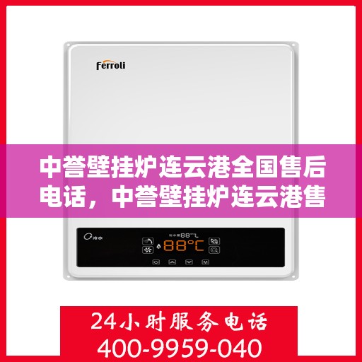 中誉壁挂炉连云港全国售后电话，中誉壁挂炉连云港售后服务热线及全国售后电话汇总