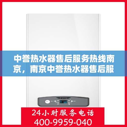 中誉热水器售后服务热线南京，南京中誉热水器售后服务热线全解析