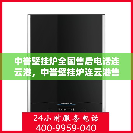 中誉壁挂炉全国售后电话连云港，中誉壁挂炉连云港售后热线全面服务电话号码