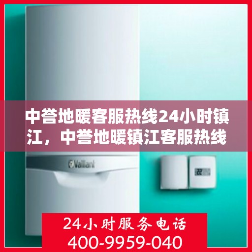 中誉地暖客服热线24小时镇江，中誉地暖镇江客服热线全天候服务，温暖连接每一刻