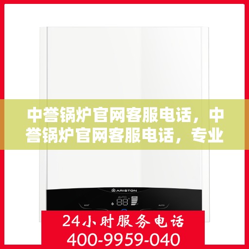 中誉锅炉官网客服电话，中誉锅炉官网客服电话，专业解答，贴心服务