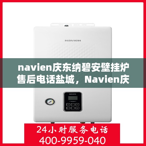 navien庆东纳碧安壁挂炉售后电话盐城，Navien庆东纳碧安壁挂炉盐城售后支持专线