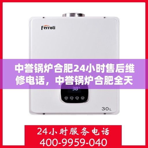 中誉锅炉合肥24小时售后维修电话，中誉锅炉合肥全天候售后维修服务热线公布