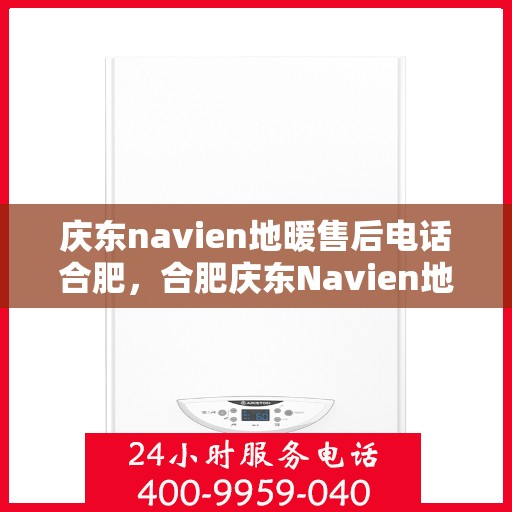 庆东navien地暖售后电话合肥，合肥庆东Navien地暖售后服务热线及电话全攻略