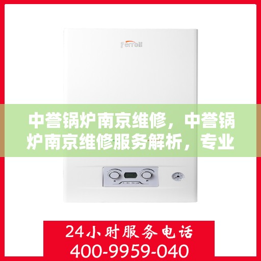中誉锅炉南京维修，中誉锅炉南京维修服务解析，专业团队助力设备高效运行