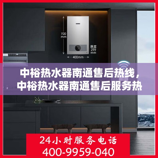 中裕热水器南通售后热线，中裕热水器南通售后服务热线，专业解决您的热水器问题