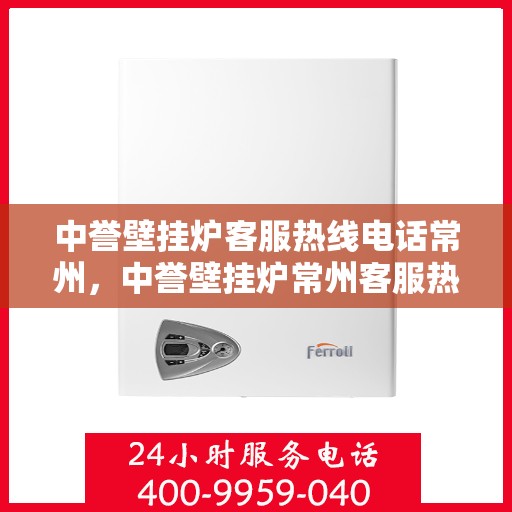 中誉壁挂炉客服热线电话常州，中誉壁挂炉常州客服热线电话，专业支持与贴心服务