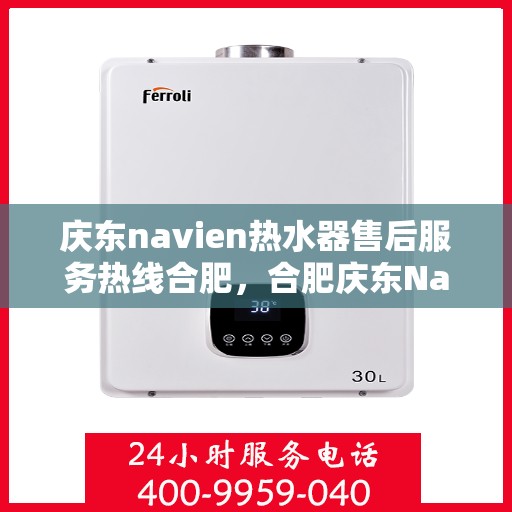 庆东navien热水器售后服务热线合肥，合肥庆东Navien热水器售后服务热线及支持详解