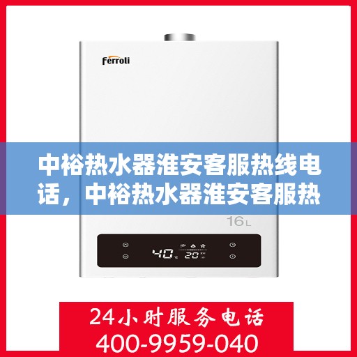 中裕热水器淮安客服热线电话，中裕热水器淮安客服热线详解，一站式服务，专业为您解答疑惑！