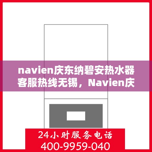 navien庆东纳碧安热水器客服热线无锡，Navien庆东纳碧安热水器无锡客服热线详解