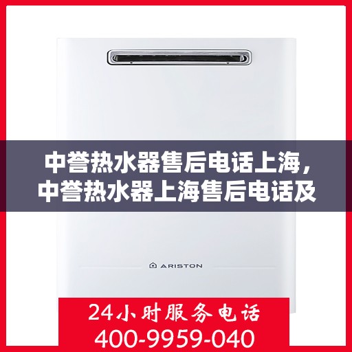 中誉热水器售后电话上海，中誉热水器上海售后电话及服务一览