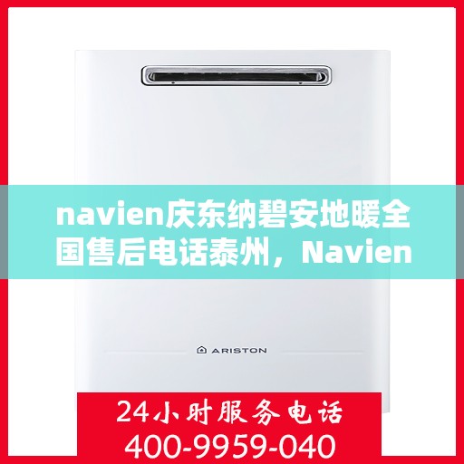 navien庆东纳碧安地暖全国售后电话泰州，Navien庆东纳碧安地暖泰州售后电话及全国售后服务解析