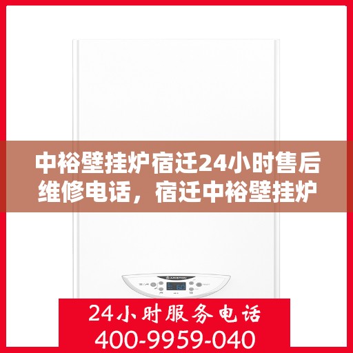 中裕壁挂炉宿迁24小时售后维修电话，宿迁中裕壁挂炉全天候售后维修服务热线