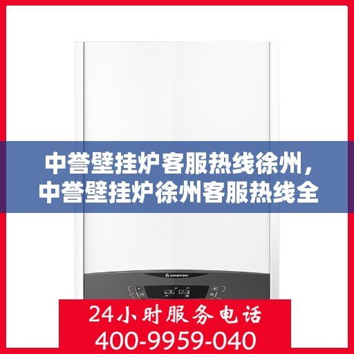 中誉壁挂炉客服热线徐州，中誉壁挂炉徐州客服热线全面解答，温暖您的生活