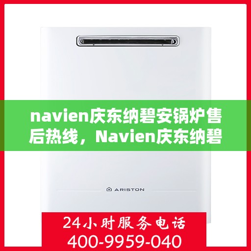 navien庆东纳碧安锅炉售后热线，Navien庆东纳碧安锅炉售后热线，专业维修与贴心服务团队为您保驾护航