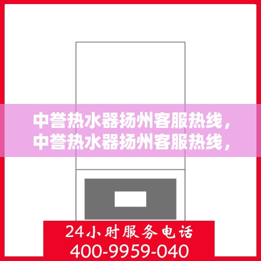 中誉热水器扬州客服热线，中誉热水器扬州客服热线，专业解决您的热水难题