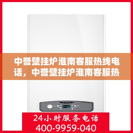 中誉壁挂炉淮南客服热线电话，中誉壁挂炉淮南客服热线全攻略，快速解决您的疑问与需求