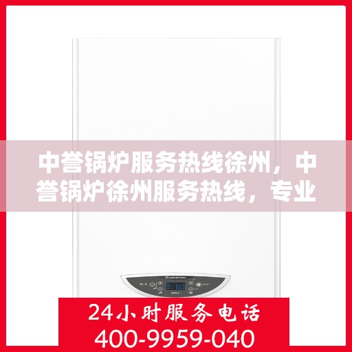 中誉锅炉服务热线徐州，中誉锅炉徐州服务热线，专业解决您的锅炉问题