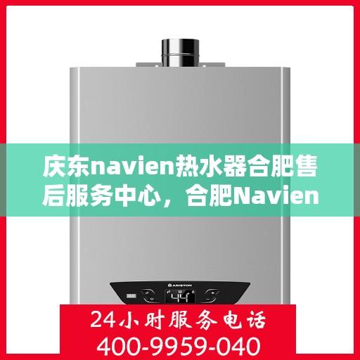 庆东navien热水器合肥售后服务中心，合肥Navien热水器售后服务中心，专业庆东热水器维修与保障服务
