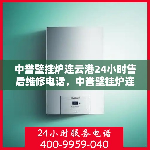中誉壁挂炉连云港24小时售后维修电话，中誉壁挂炉连云港售后24小时维修服务热线