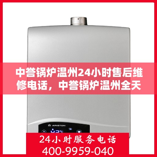 中誉锅炉温州24小时售后维修电话，中誉锅炉温州全天候售后维修服务热线