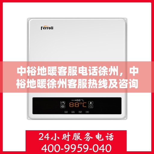 中裕地暖客服电话徐州，中裕地暖徐州客服热线及咨询联系方式