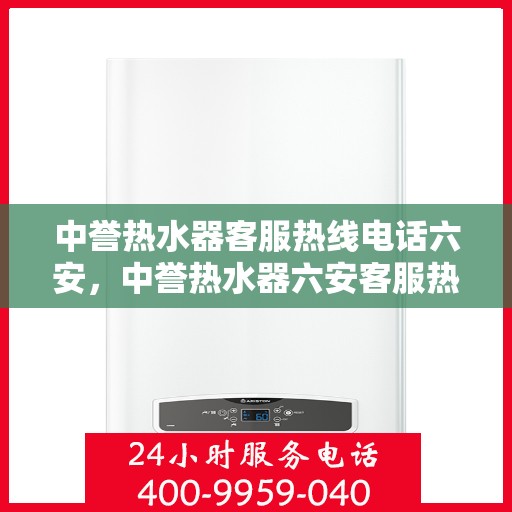 中誉热水器客服热线电话六安，中誉热水器六安客服热线电话全攻略