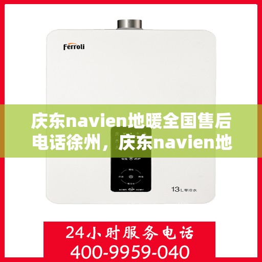 庆东navien地暖全国售后电话徐州，庆东navien地暖全国售后热线公布，徐州地区服务一览