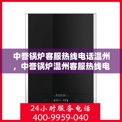 中誉锅炉客服热线电话温州，中誉锅炉温州客服热线电话全解析，专业团队为您解答疑问！