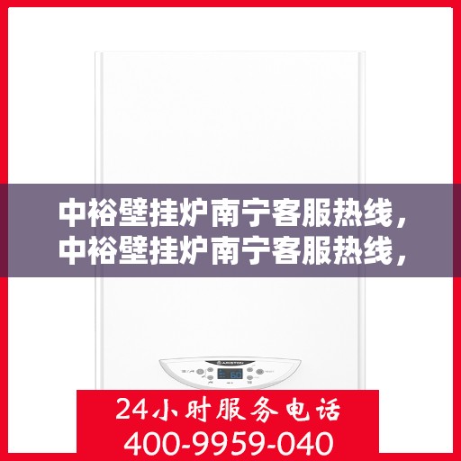中裕壁挂炉南宁客服热线，中裕壁挂炉南宁客服热线，专业解答，温暖您的生活